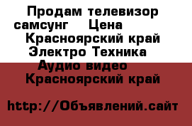 Продам телевизор самсунг  › Цена ­ 6 000 - Красноярский край Электро-Техника » Аудио-видео   . Красноярский край